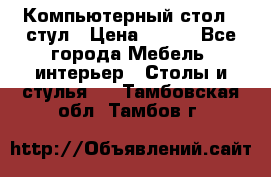 Компьютерный стол   стул › Цена ­ 999 - Все города Мебель, интерьер » Столы и стулья   . Тамбовская обл.,Тамбов г.